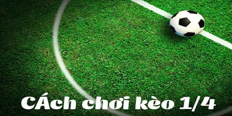 Kinh nghiệm bắt kèo chấp 1/4 Kinh nghiệm bắt kèo chấp 1/4 hay nhất 2024